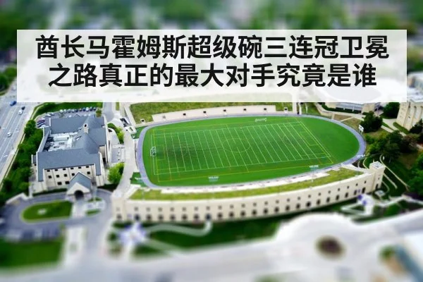 酋长马霍姆斯超级碗三连冠卫冕之路真正的最大对手究竟是谁