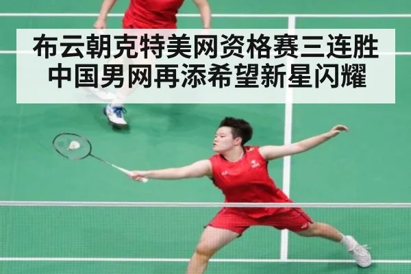 布云朝克特美网资格赛三连胜 中国男网再添希望新星闪耀