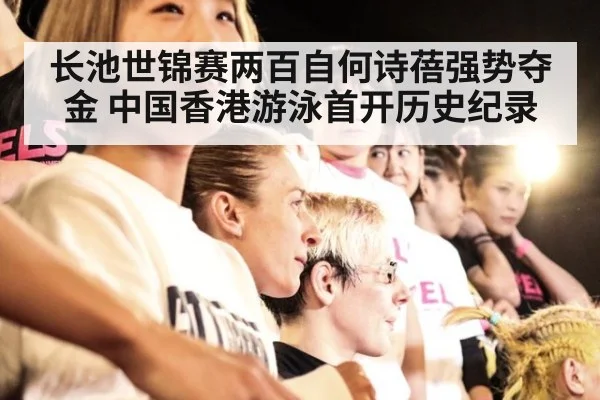 长池世锦赛两百自何诗蓓强势夺金 中国香港游泳首开历史纪录